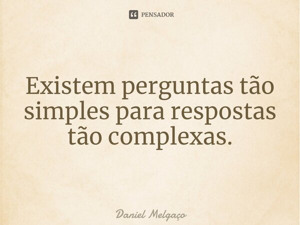 Existem perguntas tão simples para respostas tão complexas.⁠... Frase de Daniel Melgaço.