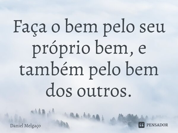 ⁠Faça o bem pelo seu próprio bem, e também pelo bem dos outros.... Frase de Daniel Melgaço.