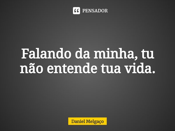 ⁠falando Da Minha Tu Não Entende Tua Daniel Melgaço Pensador 3912