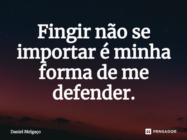 ⁠Fingir não se importar é minha forma de me defender.... Frase de Daniel Melgaço.
