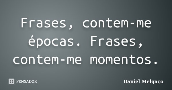 Frases, contem-me épocas. Frases, contem-me momentos.... Frase de Daniel Melgaço.