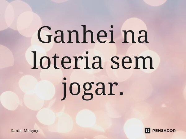 ⁠Ganhei na loteria sem jogar.... Frase de Daniel Melgaço.