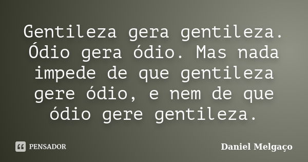 Gentileza gera gentileza. Ódio gera ódio. Mas nada impede de que gentileza gere ódio, e nem de que ódio gere gentileza.... Frase de Daniel Melgaço.