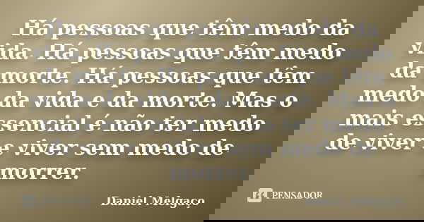 Há pessoas que têm medo da vida. Há pessoas que têm medo da morte. Há pessoas que têm medo da vida e da morte. Mas o mais essencial é não ter medo de viver e vi... Frase de Daniel Melgaço.
