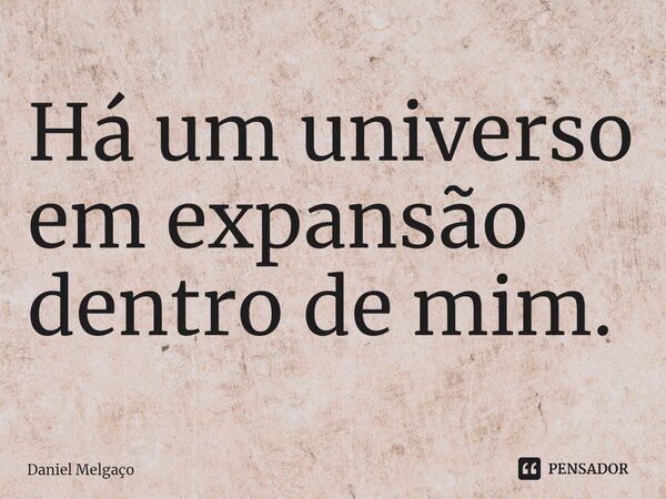 ⁠Há um universo em expansão dentro de mim.... Frase de Daniel Melgaço.