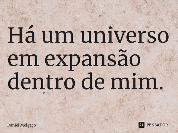 ⁠Há um universo em expansão dentro de mim.... Frase de Daniel Melgaço.