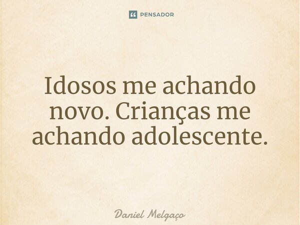 ⁠Idosos me achando novo. Crianças me achando adolescente.... Frase de Daniel Melgaço.