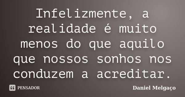 Infelizmente, a realidade é muito menos do que aquilo que nossos sonhos nos conduzem a acreditar.... Frase de Daniel Melgaço.