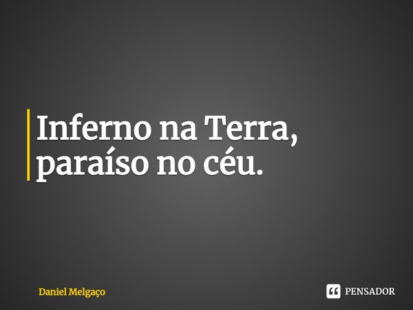 ⁠Inferno na Terra, paraíso no céu.... Frase de Daniel Melgaço.