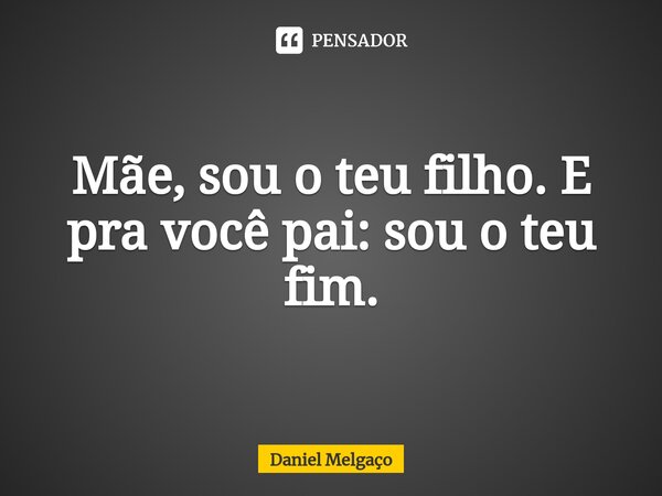 ⁠Mãe, sou o teu filho. E pra você pai: sou o teu fim.... Frase de Daniel Melgaço.