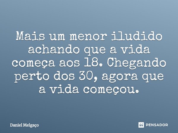 ⁠Mais um menor iludido achando que a vida começa aos 18. Chegando perto dos 30, agora que a vida começou.... Frase de Daniel Melgaço.