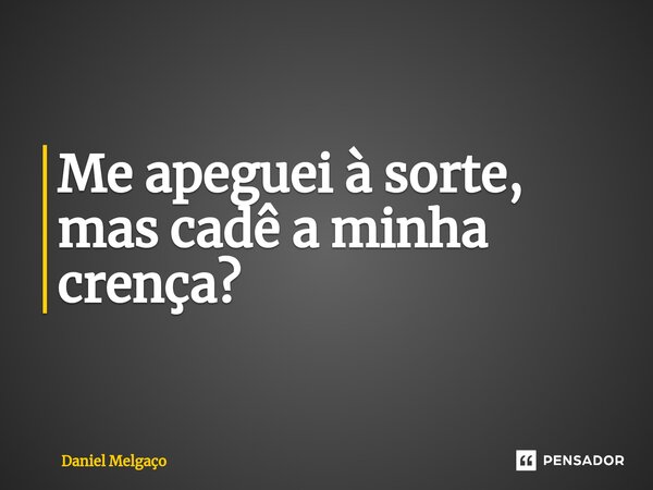 ⁠Me apeguei à sorte, mas cadê a minha crença?... Frase de Daniel Melgaço.