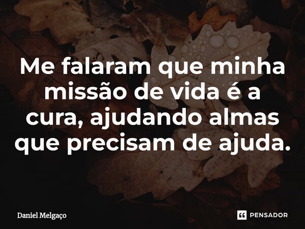 ⁠Me falaram que minha missão de vida é a cura, ajudando almas que precisam de ajuda.... Frase de Daniel Melgaço.