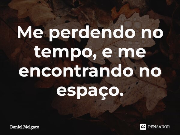 ⁠Me perdendo no tempo, e me encontrando no espaço.... Frase de Daniel Melgaço.