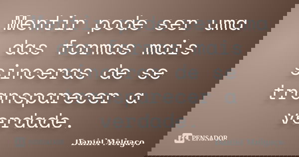 Mentir pode ser uma das formas mais sinceras de se transparecer a verdade.... Frase de Daniel Melgaço.