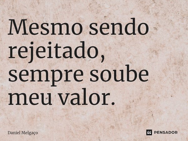 ⁠Mesmo sendo rejeitado, sempre soube meu valor.... Frase de Daniel Melgaço.