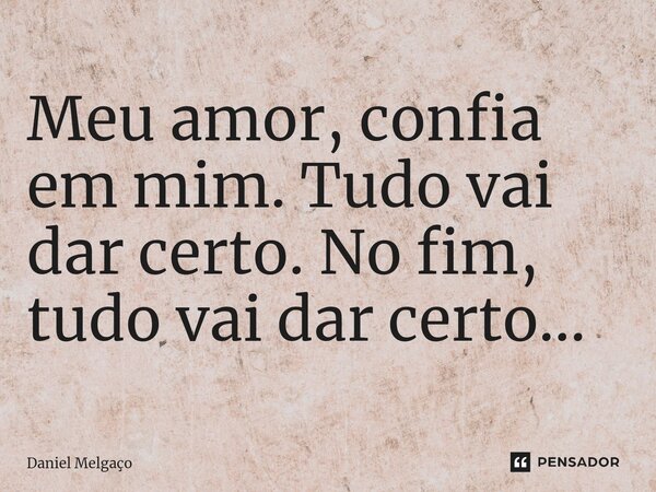 ⁠Meu amor, confia em mim. Tudo vai dar certo. No fim, tudo vai dar certo...... Frase de Daniel Melgaço.