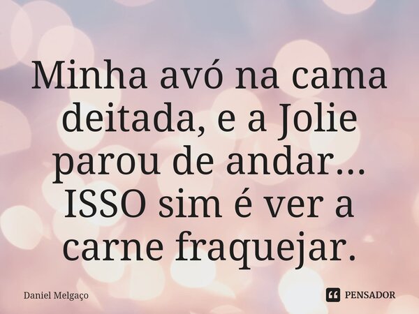 ⁠Minha avó na cama deitada, e a Jolie parou de andar... ISSO sim é ver a carne fraquejar.... Frase de Daniel Melgaço.