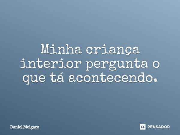⁠Minha criança interior pergunta o que tá acontecendo.... Frase de Daniel Melgaço.