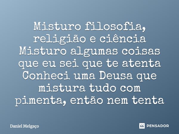 ⁠Misturo filosofia, religião e ciência Misturo algumas coisas que eu sei que te atenta Conheci uma Deusa que mistura tudo com pimenta, então nem tenta... Frase de Daniel Melgaço.