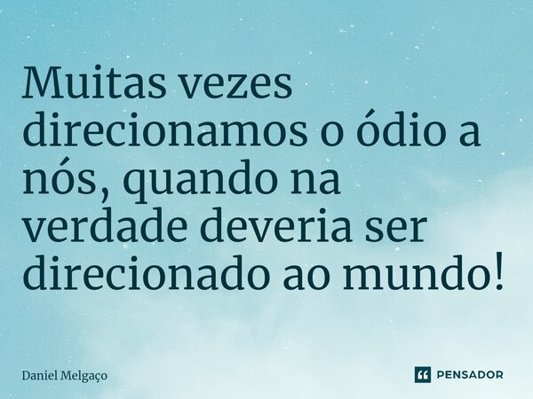 ⁠Muitas vezes direcionamos o ódio a nós, quando na verdade deveria ser direcionado ao mundo!... Frase de Daniel Melgaço.