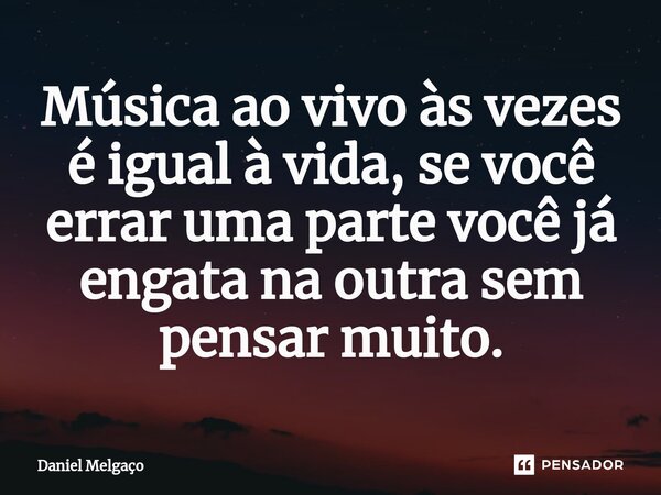 ⁠Música ao vivo às vezes é igual à vida, se você errar uma parte você já engata na outra sem pensar muito.... Frase de Daniel Melgaço.