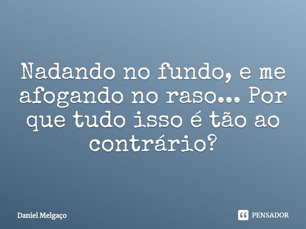 Nadando no fundo, e me afogando no raso... Por que tudo isso é tão ao contrário?⁠... Frase de Daniel Melgaço.