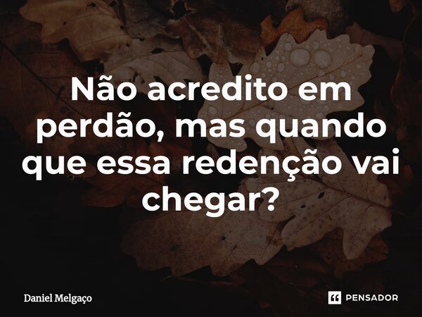 ⁠Não acredito em perdão, mas quando que essa redenção vai chegar?... Frase de Daniel Melgaço.