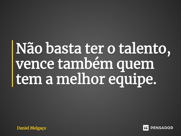⁠Não basta ter o talento, vence também quem tem a melhor equipe.... Frase de Daniel Melgaço.