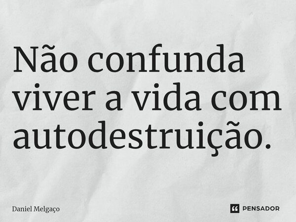 ⁠Não confunda viver a vida com autodestruição.... Frase de Daniel Melgaço.