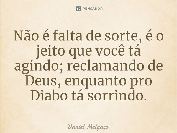 Não é falta de sorte, é o jeito que você tá agindo; reclamando de Deus, enquanto pro Diabo tá sorrindo.⁠... Frase de Daniel Melgaço.