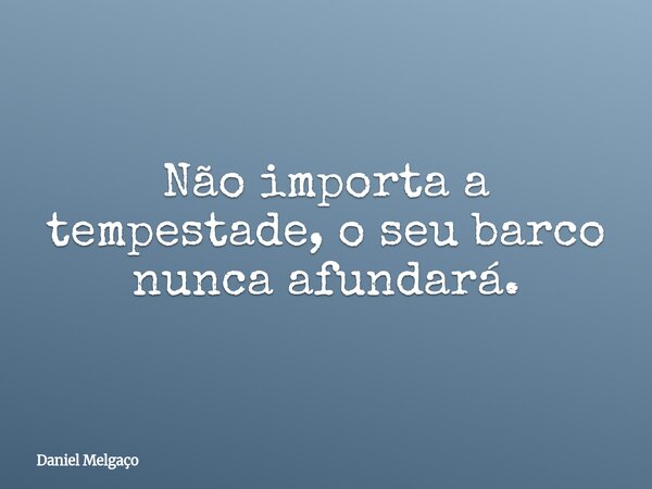 Não importa a tempestade, o seu barco nunca afundará.... Frase de Daniel Melgaço.
