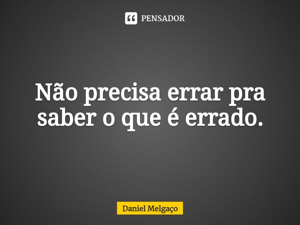 ⁠Não precisa errar pra saber o que é errado.... Frase de Daniel Melgaço.