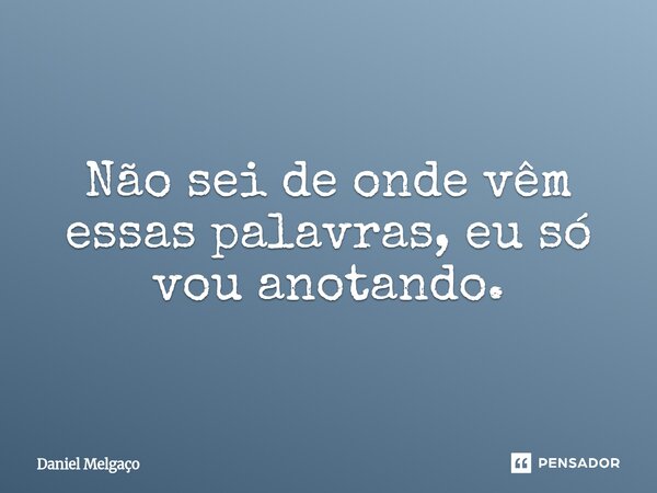 ⁠Não sei de onde vêm essas palavras, eu só vou anotando.... Frase de Daniel Melgaço.