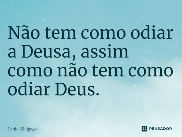 ⁠Não tem como odiar a Deusa, assim como não tem como odiar Deus.... Frase de Daniel Melgaço.