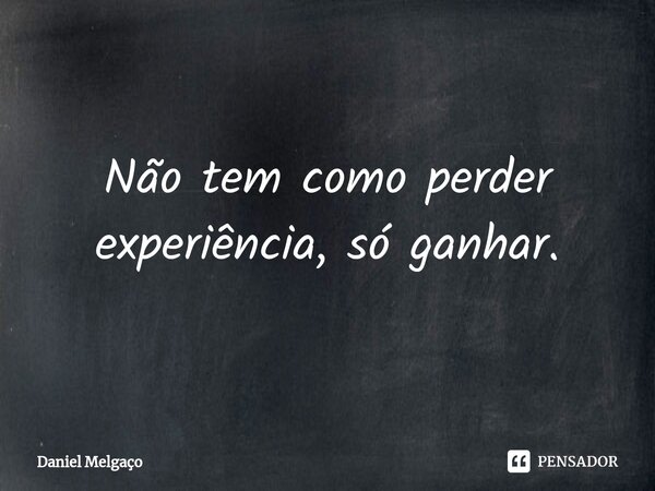⁠Não tem como perder experiência, só ganhar.... Frase de Daniel Melgaço.