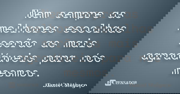 Nem sempre as melhores escolhas serão as mais agradáveis para nós mesmos.... Frase de Daniel Melgaço.