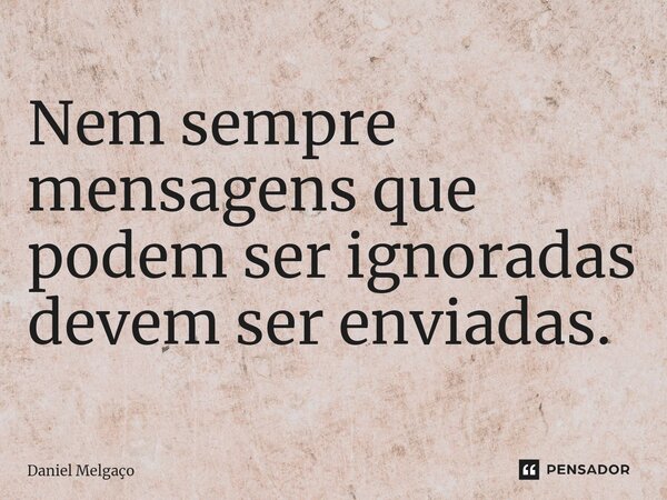 ⁠Nem sempre mensagens que podem ser ignoradas devem ser enviadas.... Frase de Daniel Melgaço.