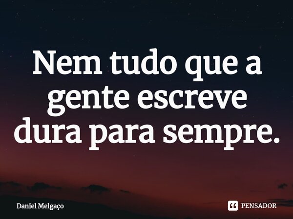 ⁠Nem tudo que a gente escreve dura para sempre.... Frase de Daniel Melgaço.