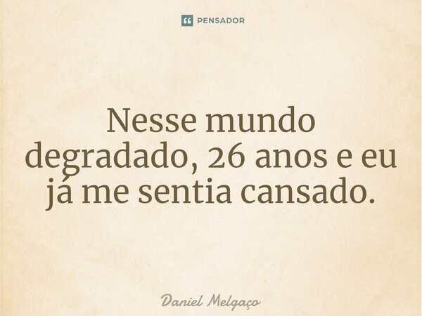Nesse mundo degradado, 26 anos e eu já me sentia cansado.⁠... Frase de Daniel Melgaço.