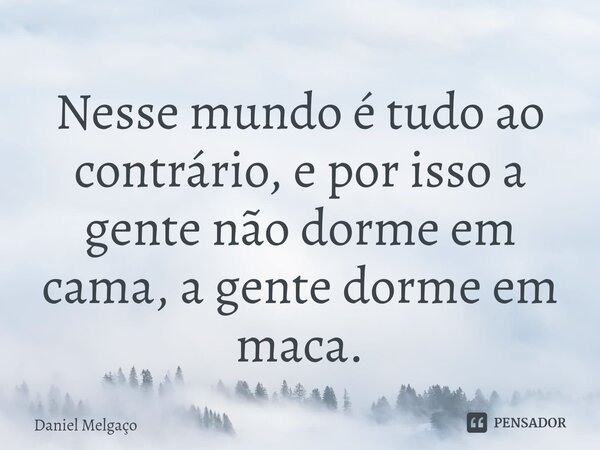 ⁠Nesse mundo é tudo ao contrário, e por isso a gente não dorme em cama, a gente dorme em maca.... Frase de Daniel Melgaço.