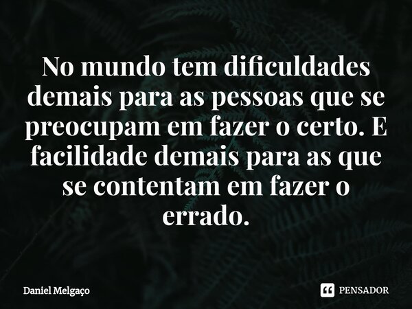 ⁠No mundo tem dificuldades demais para as pessoas que se preocupam em fazer o certo. E facilidade demais para as que se contentam em fazer o errado.... Frase de Daniel Melgaço.