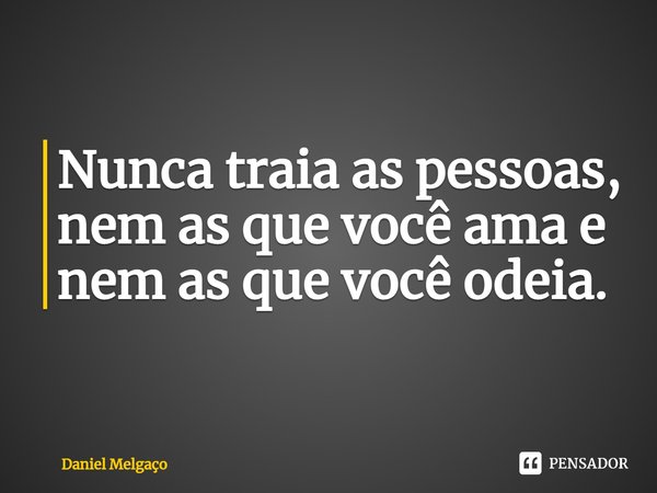 ⁠Nunca traia as pessoas, nem as que você ama e nem as que você odeia.... Frase de Daniel Melgaço.