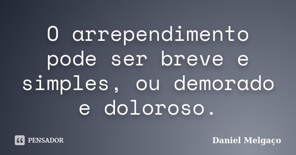 O arrependimento pode ser breve e simples, ou demorado e doloroso.... Frase de Daniel Melgaço.