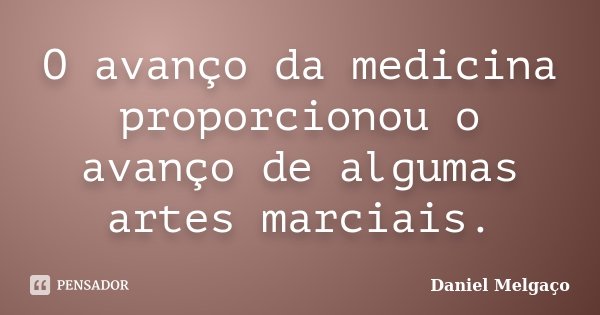 O avanço da medicina proporcionou o avanço de algumas artes marciais.... Frase de Daniel Melgaço.