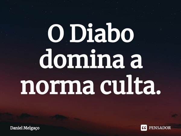 ⁠O Diabo domina a norma culta.... Frase de Daniel Melgaço.