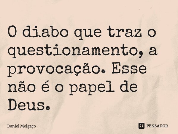 ⁠O diabo que traz o questionamento, a provocação. Esse não é o papel de Deus.... Frase de Daniel Melgaço.