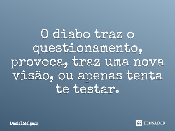 ⁠O diabo traz o questionamento, provoca, traz uma nova visão, ou apenas tenta te testar.... Frase de Daniel Melgaço.