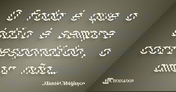 O foda é que o ódio é sempre correspondido, o amor não…... Frase de Daniel Melgaço.