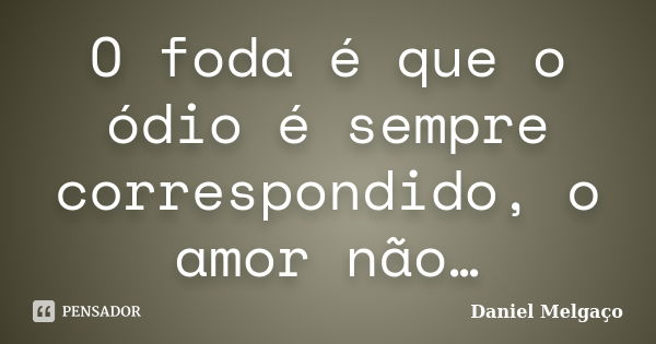 O foda é que o ódio é sempre correspondido, o amor não…... Frase de Daniel Melgaço.